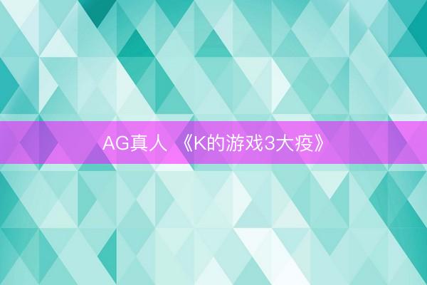 AG真人 《K的游戏3大疫》