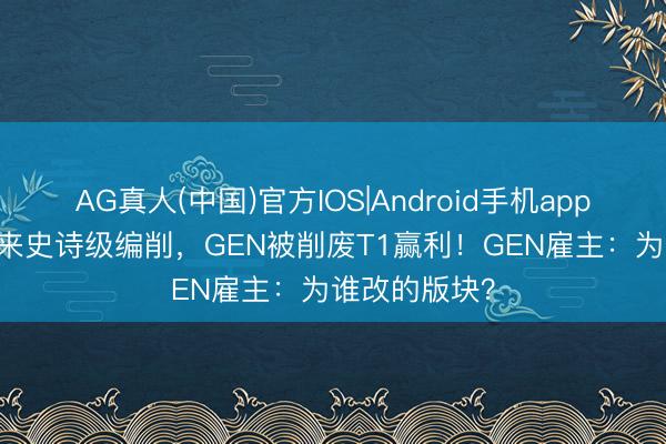 AG真人(中国)官方IOS|Android手机app下载 LOL迎来史诗级编削，GEN被削废T1赢利！GEN雇主：为谁改的版块？