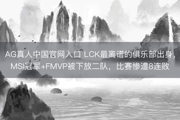 AG真人中国官网入口 LCK最离谱的俱乐部出身,MSI冠军+FMVP被下放二队,比赛惨遭8连败