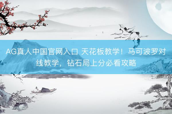 AG真人中国官网入口 天花板教学！马可波罗对线教学，钻石局上分必看攻略