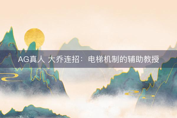AG真人 大乔连招：电梯机制的辅助教授