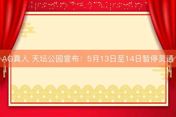 AG真人 天坛公园宣布：5月13日至14日暂停灵通