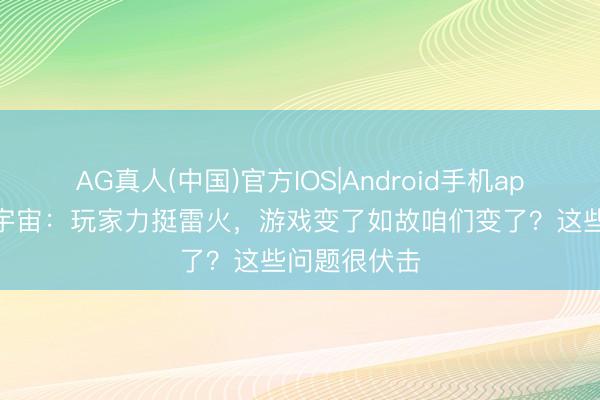 AG真人(中国)官方IOS|Android手机app下载 魔兽宇宙:玩家力挺雷火,游戏变了如故咱们变了?这些问题很伏击