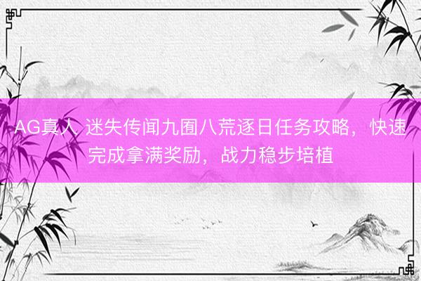 AG真人 迷失传闻九囿八荒逐日任务攻略，快速完成拿满奖励，战力稳步培植