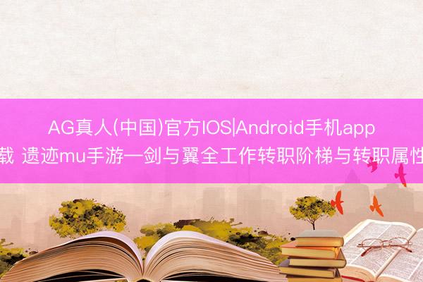 AG真人(中国)官方IOS|Android手机app下载 遗迹mu手游—剑与翼全工作转职阶梯与转职属性点