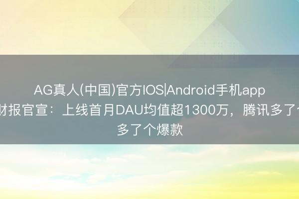 AG真人(中国)官方IOS|Android手机app下载 财报官宣:上线首月DAU均值超1300万,腾讯多了个爆款