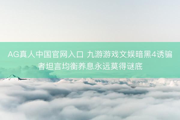 AG真人中国官网入口 九游游戏文娱暗黑4诱骗者坦言均衡养息永远莫得谜底