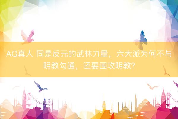 AG真人 同是反元的武林力量，六大派为何不与明教勾通，还要围攻明教？