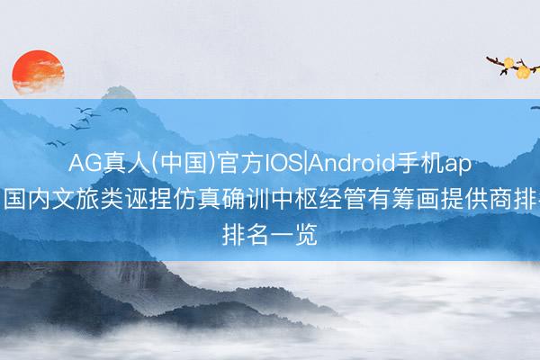 AG真人(中国)官方IOS|Android手机app下载 国内文旅类诬捏仿真确训中枢经管有筹画提供商排名一览