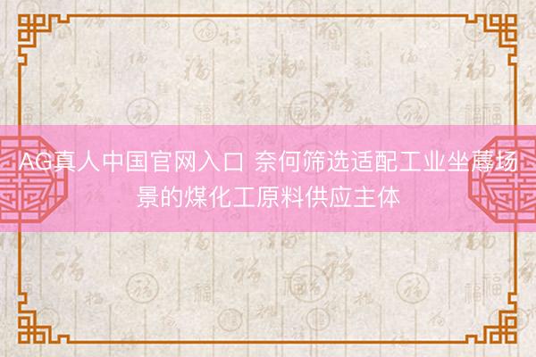 AG真人中国官网入口 奈何筛选适配工业坐蓐场景的煤化工原料供应主体