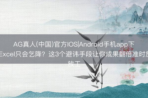 AG真人(中国)官方IOS|Android手机app下载 Excel只会乞降？这3个避讳手段让你成果翻倍准时放工