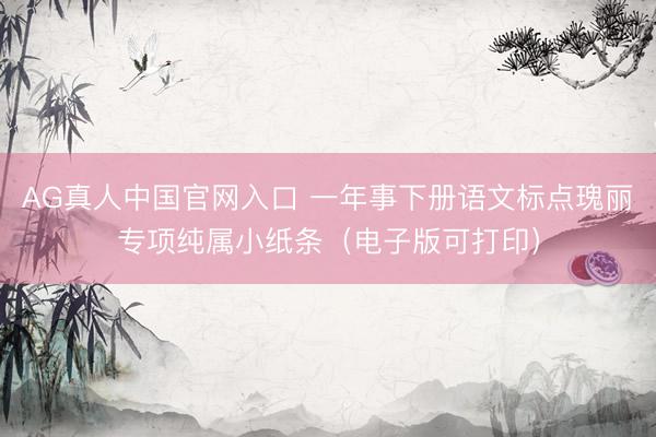AG真人中国官网入口 一年事下册语文标点瑰丽专项纯属小纸条（电子版可打印）