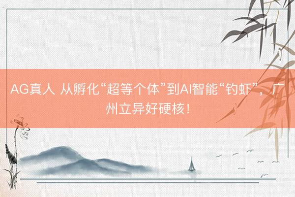 AG真人 从孵化“超等个体”到AI智能“钓虾”，广州立异好硬核！