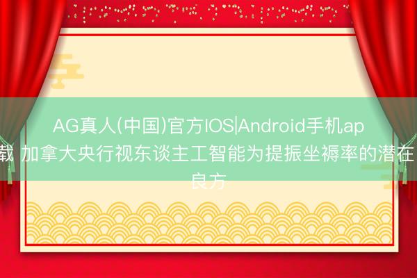 AG真人(中国)官方IOS|Android手机app下载 加拿大央行视东谈主工智能为提振坐褥率的潜在良方