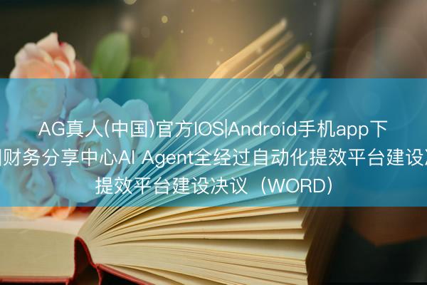AG真人(中国)官方IOS|Android手机app下载 某大型集团财务分享中心AI Agent全经过自动化提效平台建设决议(WORD)