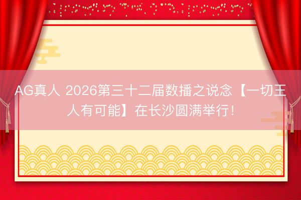 AG真人 2026第三十二届数播之说念【一切王人有可能】在长沙圆满举行！