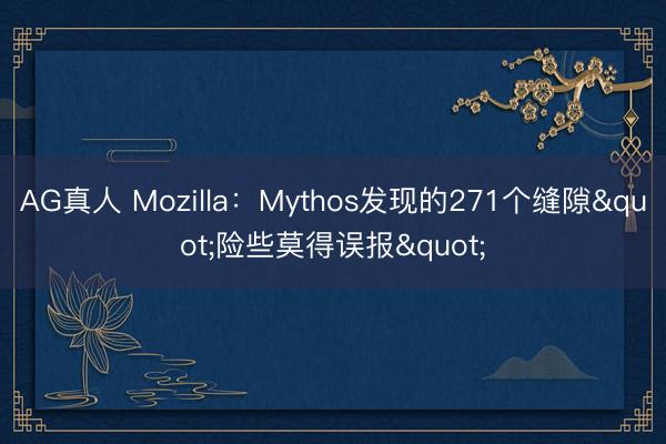 AG真人 Mozilla：Mythos发现的271个缝隙"险些莫得误报"