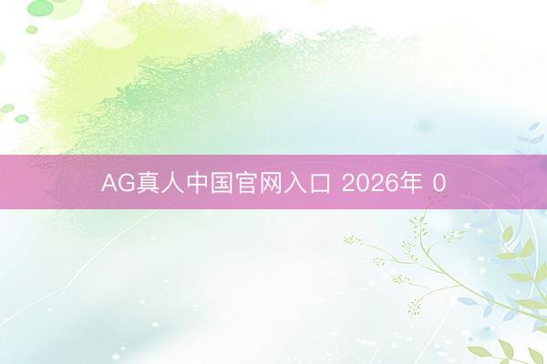AG真人中国官网入口 2026年 0
