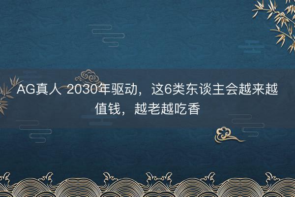 AG真人 2030年驱动，这6类东谈主会越来越值钱，越老越吃香