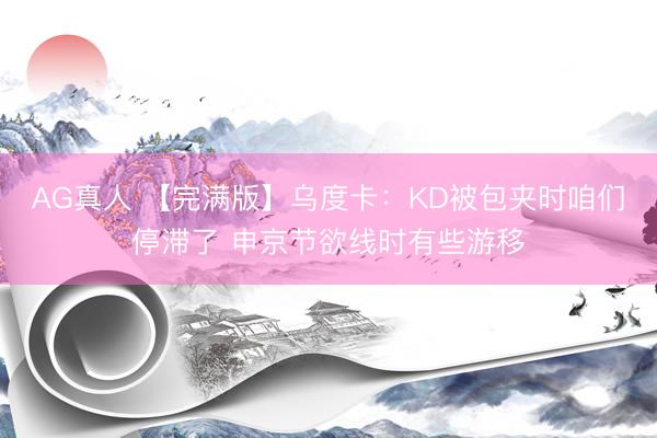 AG真人 【完满版】乌度卡：KD被包夹时咱们停滞了 申京节欲线时有些游移