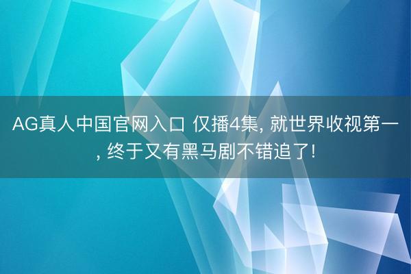 AG真人中国官网入口 仅播4集， 就世界收视第一， 终于又有黑马剧不错追了!