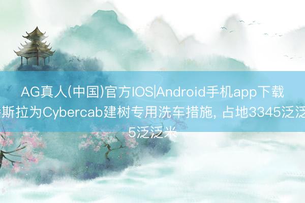 AG真人(中国)官方IOS|Android手机app下载 特斯拉为Cybercab建树专用洗车措施, 占地3345泛泛米