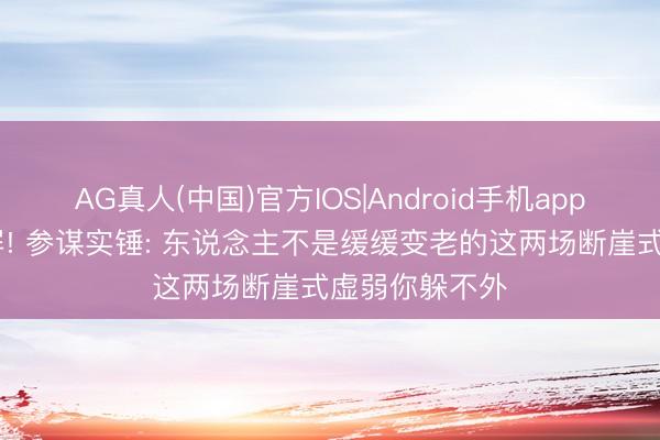 AG真人(中国)官方IOS|Android手机app下载 热榜刷屏! 参谋实锤: 东说念主不是缓缓变老的这两场断崖式虚弱你躲不外