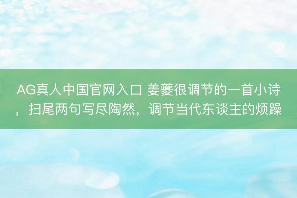 AG真人中国官网入口 姜夔很调节的一首小诗，扫尾两句写尽陶然，调节当代东谈主的烦躁