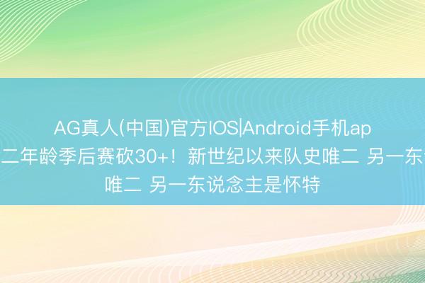 AG真人(中国)官方IOS|Android手机app下载 卡斯尔二年龄季后赛砍30+！新世纪以来队史唯二 另一东说念主是怀特