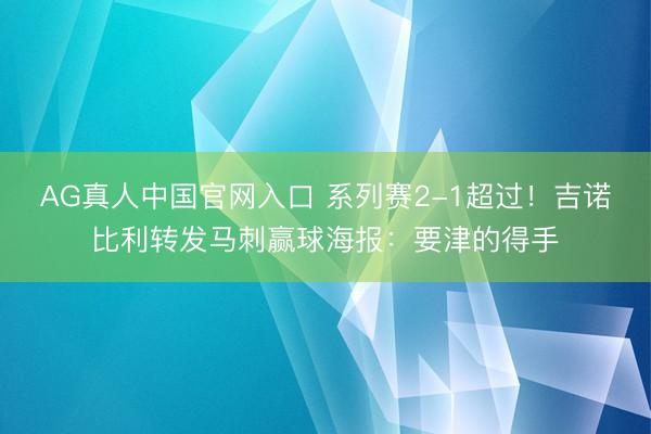 AG真人中国官网入口 系列赛2-1超过！吉诺比利转发马刺赢球海报：要津的得手