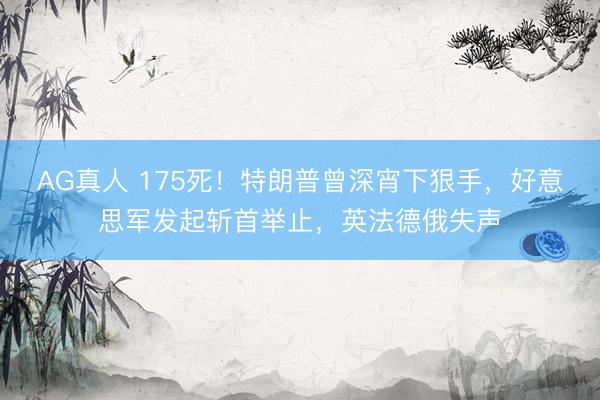 AG真人 175死！特朗普曾深宵下狠手，好意思军发起斩首举止，英法德俄失声