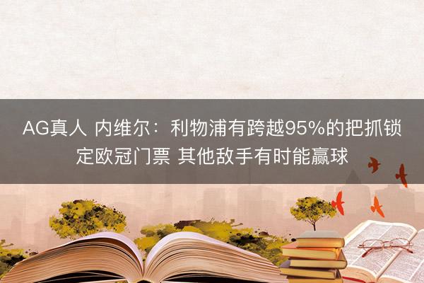 AG真人 内维尔：利物浦有跨越95%的把抓锁定欧冠门票 其他敌手有时能赢球