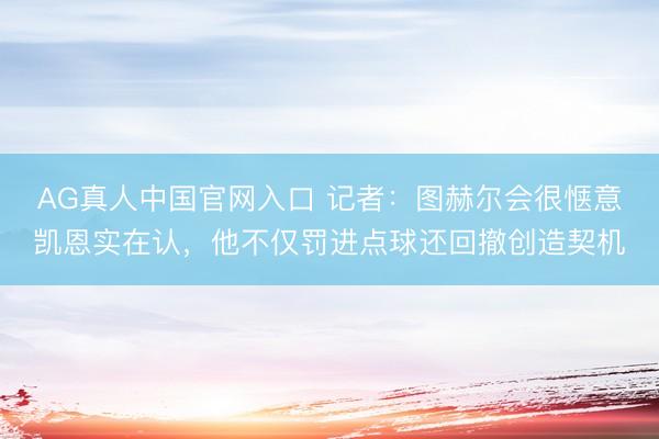 AG真人中国官网入口 记者：图赫尔会很惬意凯恩实在认，他不仅罚进点球还回撤创造契机