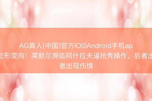 AG真人(中国)官方IOS|Android手机app下载 蛇形变向！莱默尔濒临阿什拉夫逼抢秀操作，后者出现伤情