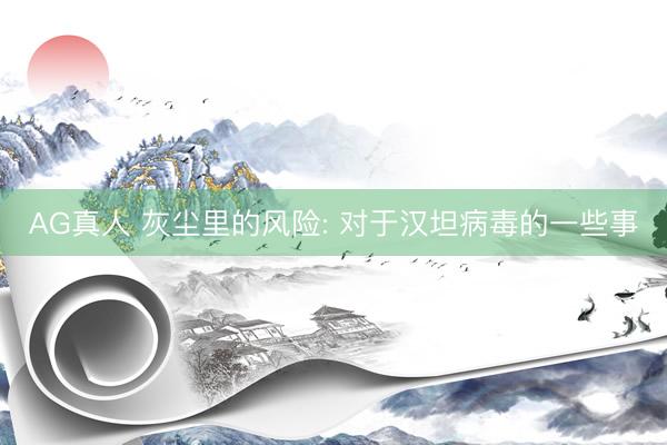 AG真人 灰尘里的风险: 对于汉坦病毒的一些事