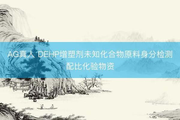 AG真人 DEHP增塑剂未知化合物原料身分检测配比化验物资