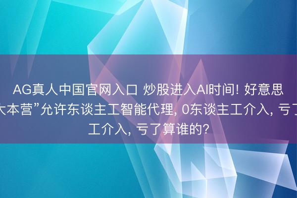 AG真人中国官网入口 炒股进入AI时间! 好意思国“散户大本营”允许东谈主工智能代理， 0东谈主工介入， 亏了算谁的?