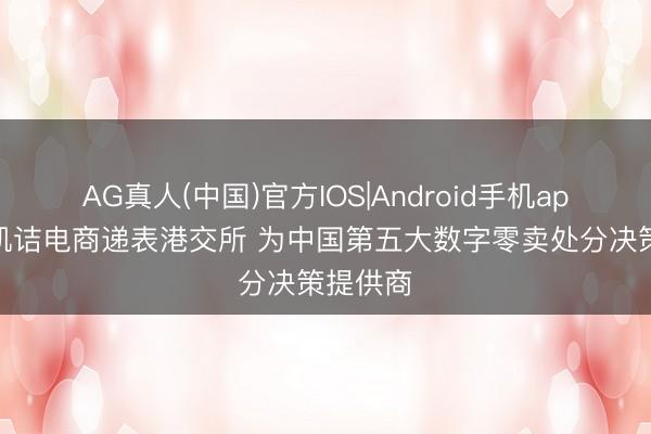 AG真人(中国)官方IOS|Android手机app下载 凯诘电商递表港交所 为中国第五大数字零卖处分决策提供商