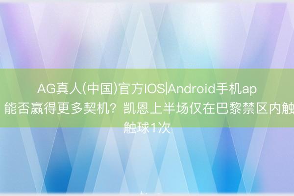 AG真人(中国)官方IOS|Android手机app下载 能否赢得更多契机？凯恩上半场仅在巴黎禁区内触球1次