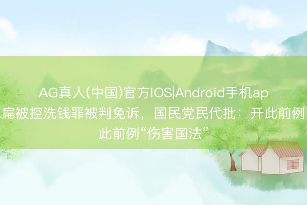 AG真人(中国)官方IOS|Android手机app下载 陈水扁被控洗钱罪被判免诉，国民党民代批：开此前例“伤害国法”
