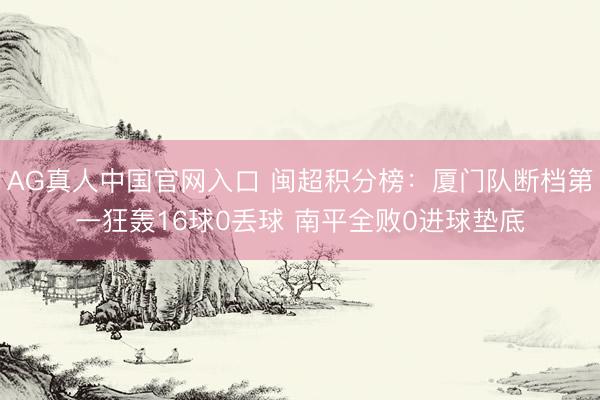 AG真人中国官网入口 闽超积分榜：厦门队断档第一