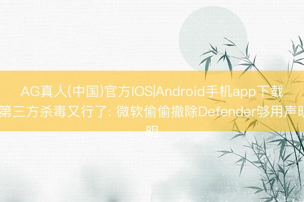 AG真人(中国)官方IOS|Android手机app下载 第三方杀毒又行了: 微软偷偷撤除Defender够用声明