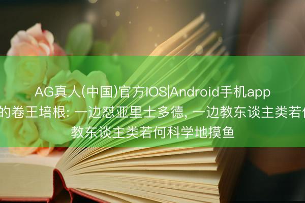 AG真人(中国)官方IOS|Android手机app下载 16世纪的卷王培根: 一边怼亚里士多德, 一边教东谈主类若何科学地摸鱼