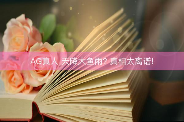 AG真人 天降大鱼雨? 真相太离谱!