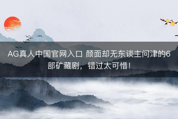 AG真人中国官网入口 颜面却无东谈主问津的6部矿藏剧，错过太可惜！