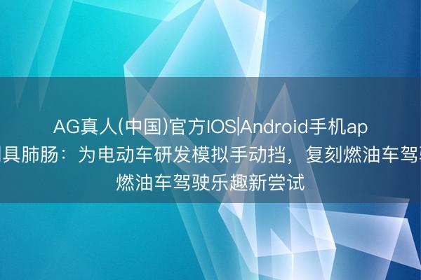 AG真人(中国)官方IOS|Android手机app下载 丰田别具肺肠:为电动车研发模拟手动挡,复刻燃油车驾驶乐趣新尝试