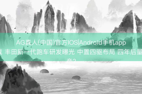 AG真人(中国)官方IOS|Android手机app下载 丰田新一代跑车研发曝光 中置四驱布局 四年后量产?