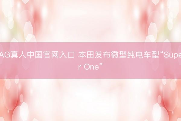 AG真人中国官网入口 本田发布微型纯电车型“Super One”