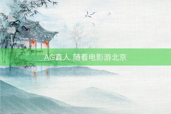 AG真人 随着电影游北京