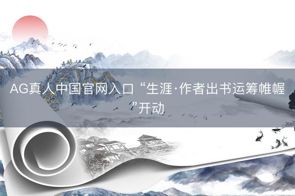 AG真人中国官网入口 “生涯·作者出书运筹帷幄”开动